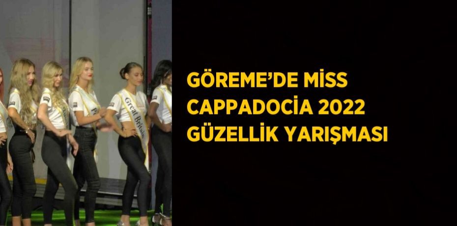 GÖREME’DE MİSS CAPPADOCİA 2022 GÜZELLİK YARIŞMASI