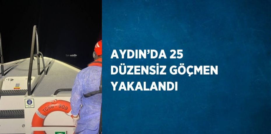 AYDIN’DA 25 DÜZENSİZ GÖÇMEN YAKALANDI