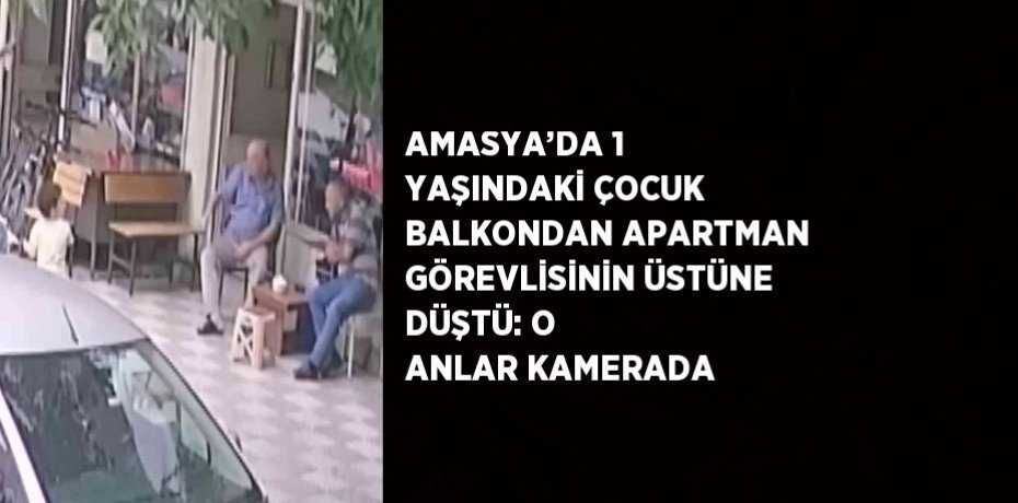 AMASYA’DA 1 YAŞINDAKİ ÇOCUK BALKONDAN APARTMAN GÖREVLİSİNİN ÜSTÜNE DÜŞTÜ: O ANLAR KAMERADA