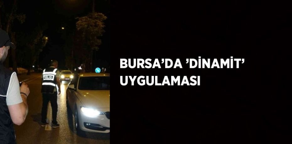BURSA’DA ’DİNAMİT’ UYGULAMASI