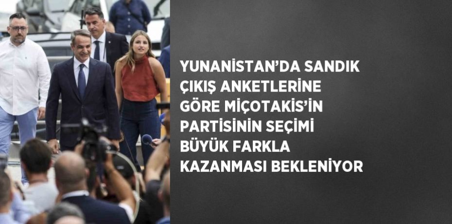 YUNANİSTAN’DA SANDIK ÇIKIŞ ANKETLERİNE GÖRE MİÇOTAKİS’İN PARTİSİNİN SEÇİMİ BÜYÜK FARKLA KAZANMASI BEKLENİYOR
