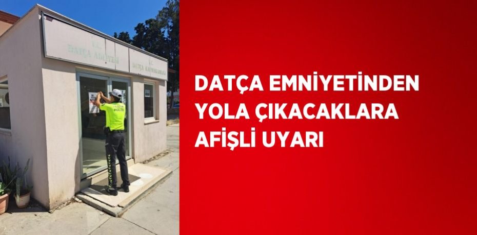 DATÇA EMNİYETİNDEN YOLA ÇIKACAKLARA AFİŞLİ UYARI