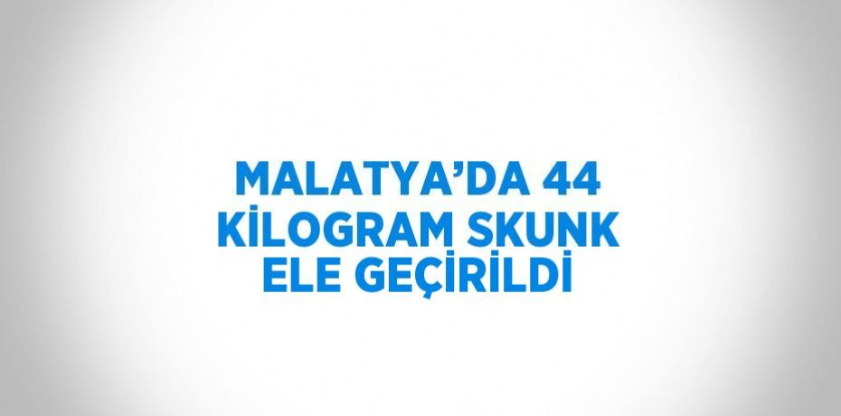 MALATYA’DA 44 KİLOGRAM SKUNK ELE GEÇİRİLDİ