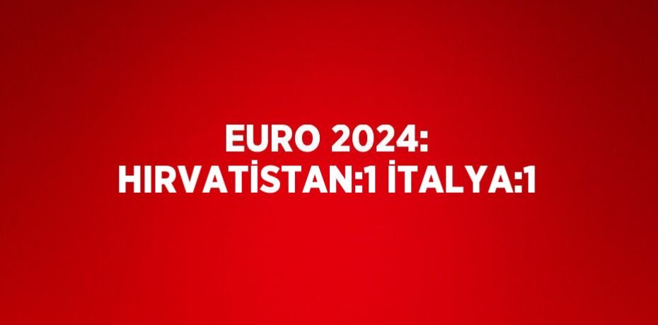 EURO 2024: HIRVATİSTAN:1 İTALYA:1