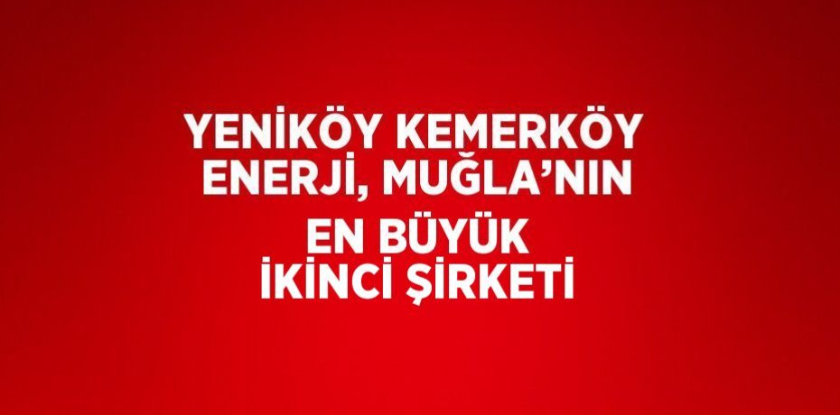 YENİKÖY KEMERKÖY ENERJİ, MUĞLA’NIN EN BÜYÜK İKİNCİ ŞİRKETİ