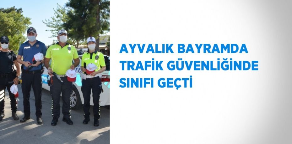 AYVALIK BAYRAMDA TRAFİK GÜVENLİĞİNDE SINIFI GEÇTİ