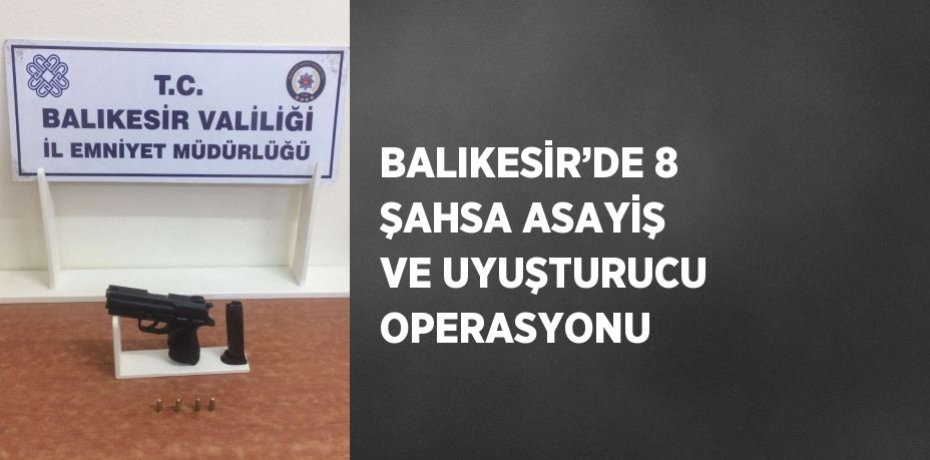 BALIKESİR’DE 8 ŞAHSA ASAYİŞ VE UYUŞTURUCU OPERASYONU