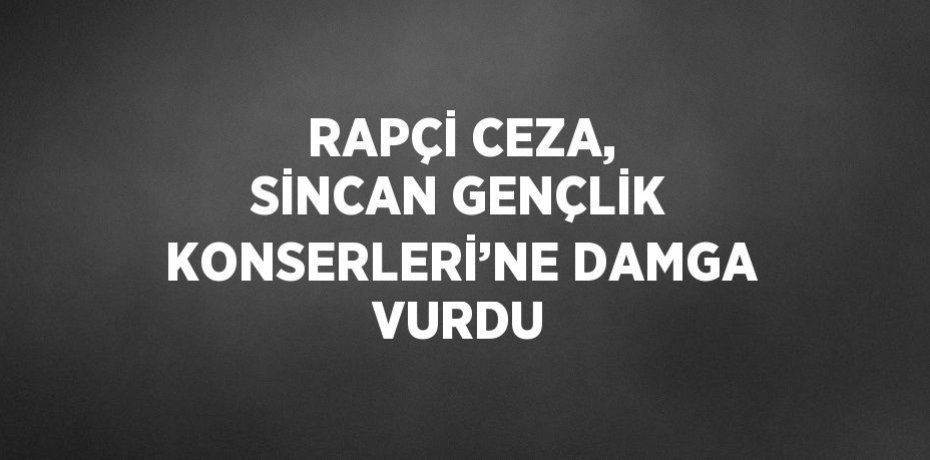RAPÇİ CEZA, SİNCAN GENÇLİK KONSERLERİ’NE DAMGA VURDU