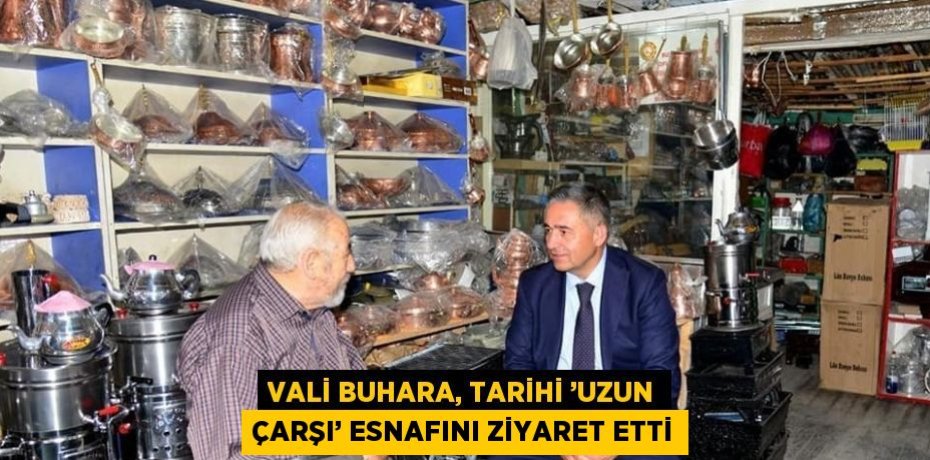 VALİ BUHARA, TARİHİ ’UZUN ÇARŞI’ ESNAFINI ZİYARET ETTİ