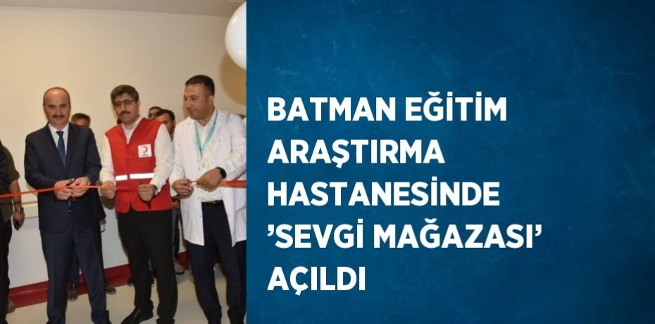 BATMAN EĞİTİM ARAŞTIRMA HASTANESİNDE ’SEVGİ MAĞAZASI’ AÇILDI
