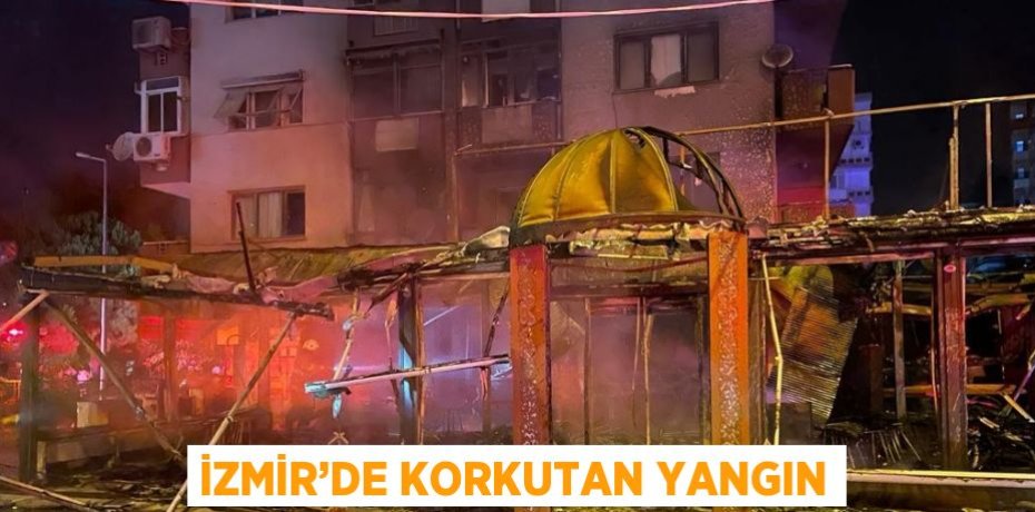 İZMİR’DE KORKUTAN YANGIN