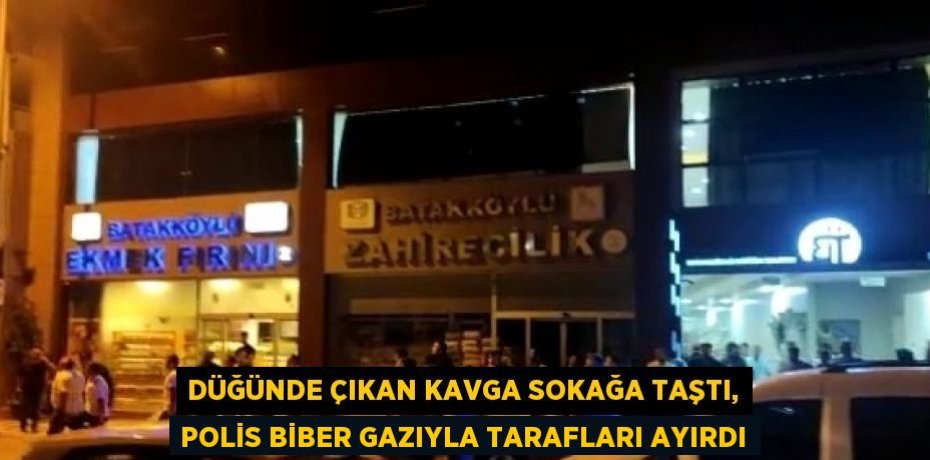 DÜĞÜNDE ÇIKAN KAVGA SOKAĞA TAŞTI, POLİS BİBER GAZIYLA TARAFLARI AYIRDI