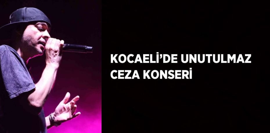 KOCAELİ’DE UNUTULMAZ CEZA KONSERİ