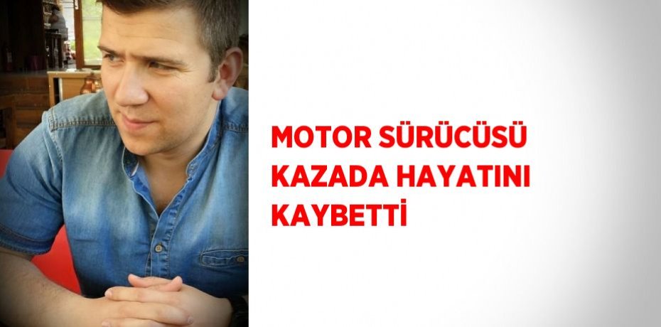 MOTOR SÜRÜCÜSÜ KAZADA HAYATINI KAYBETTİ