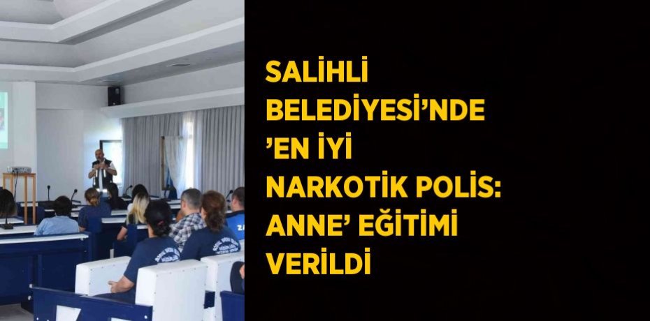 SALİHLİ BELEDİYESİ’NDE ’EN İYİ NARKOTİK POLİS: ANNE’ EĞİTİMİ VERİLDİ