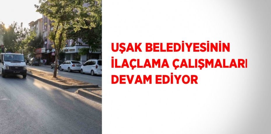 UŞAK BELEDİYESİNİN İLAÇLAMA ÇALIŞMALARI DEVAM EDİYOR