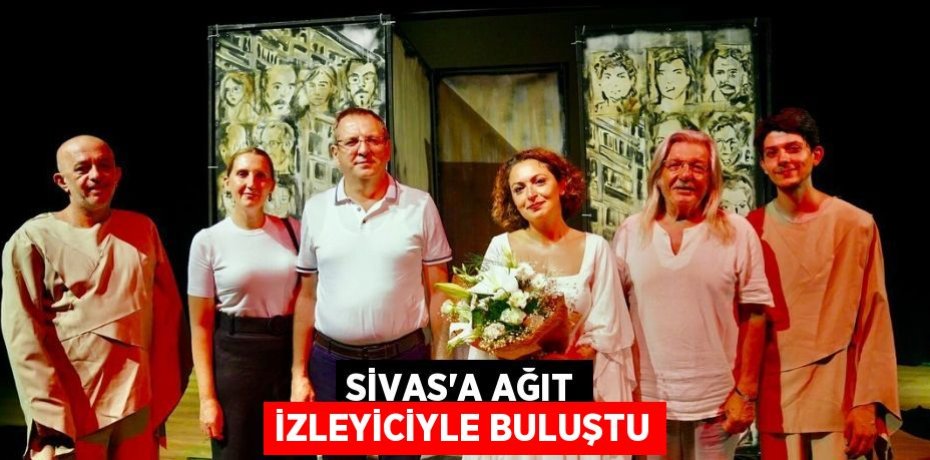 SİVAS'A AĞIT İZLEYİCİYLE BULUŞTU