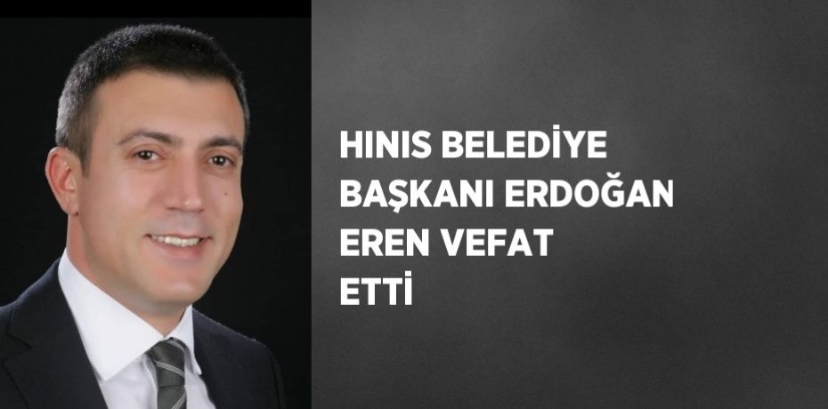 HINIS BELEDİYE BAŞKANI ERDOĞAN EREN VEFAT ETTİ