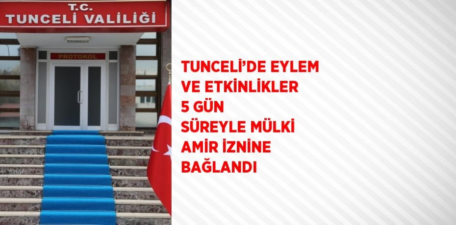 TUNCELİ’DE EYLEM VE ETKİNLİKLER 5 GÜN SÜREYLE MÜLKİ AMİR İZNİNE BAĞLANDI