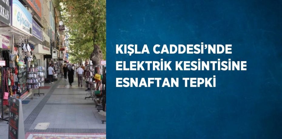 KIŞLA CADDESİ’NDE ELEKTRİK KESİNTİSİNE ESNAFTAN TEPKİ