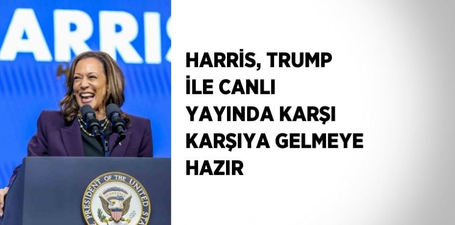 HARRİS, TRUMP İLE CANLI YAYINDA KARŞI KARŞIYA GELMEYE HAZIR