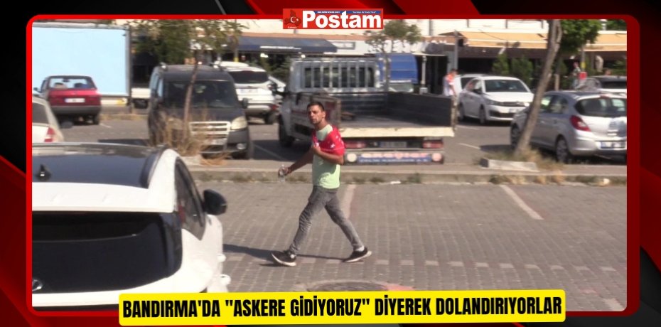 Bandırma'da "Askere gidiyoruz" diyerek dolandırıyorlar