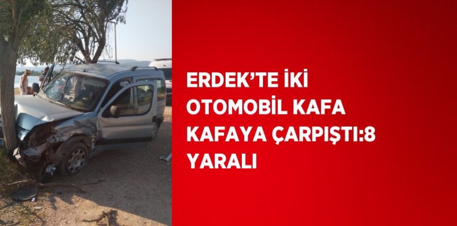 ERDEK’TE İKİ OTOMOBİL KAFA KAFAYA ÇARPIŞTI:8 YARALI