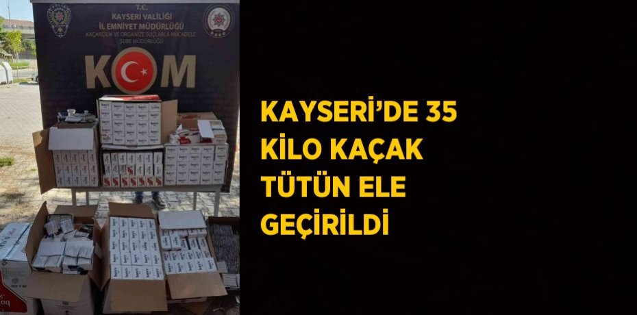 KAYSERİ’DE 35 KİLO KAÇAK TÜTÜN ELE GEÇİRİLDİ