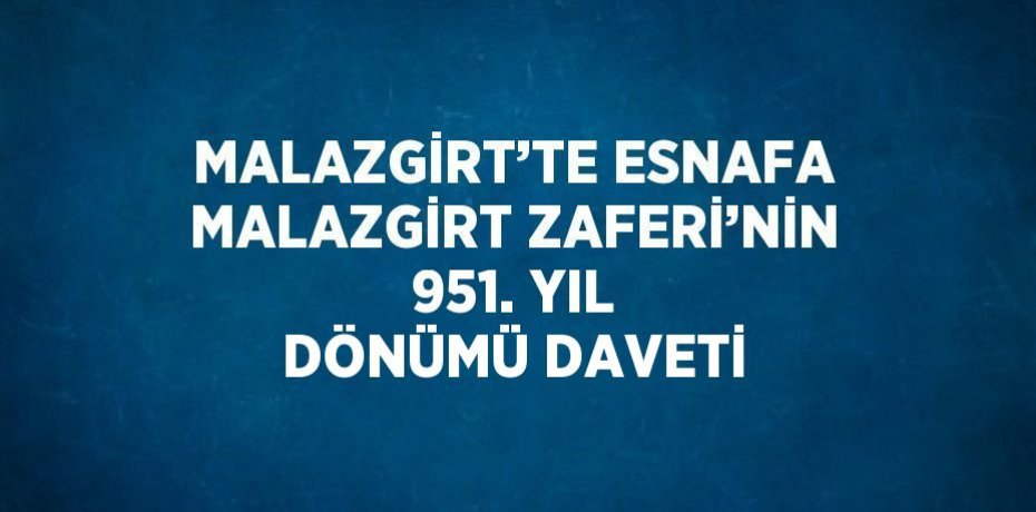 MALAZGİRT’TE ESNAFA MALAZGİRT ZAFERİ’NİN 951. YIL DÖNÜMÜ DAVETİ