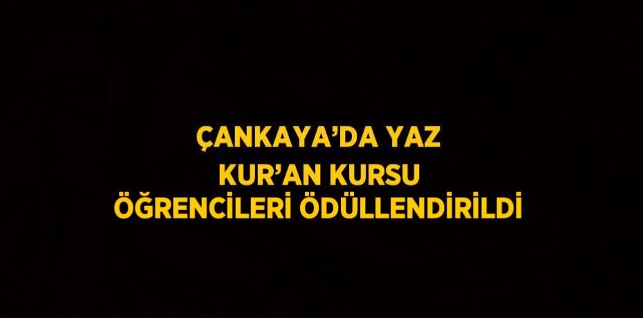 ÇANKAYA’DA YAZ KUR’AN KURSU ÖĞRENCİLERİ ÖDÜLLENDİRİLDİ