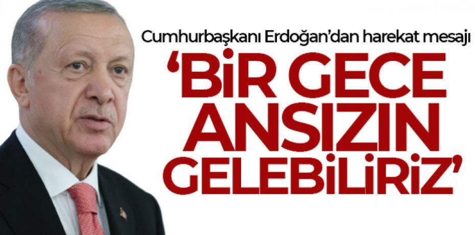 Cumhurbaşkanı Erdoğan: 'Bir gece ansızın gelebiliriz'