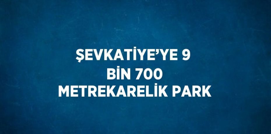 ŞEVKATİYE’YE 9 BİN 700 METREKARELİK PARK