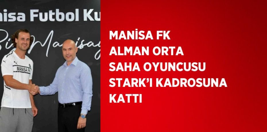 MANİSA FK ALMAN ORTA SAHA OYUNCUSU STARK’I KADROSUNA KATTI