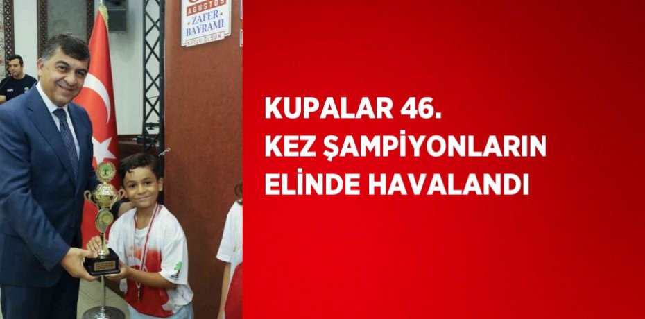 KUPALAR 46. KEZ ŞAMPİYONLARIN ELİNDE HAVALANDI