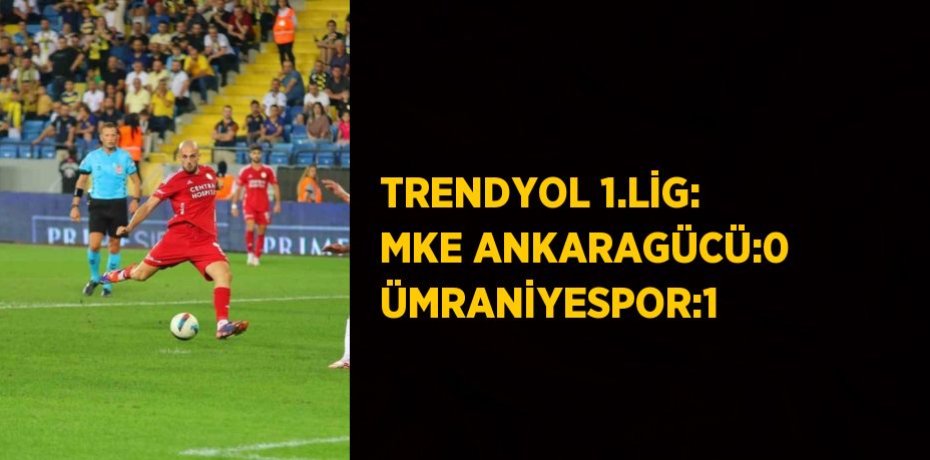 TRENDYOL 1.LİG: MKE ANKARAGÜCÜ:0 ÜMRANİYESPOR:1
