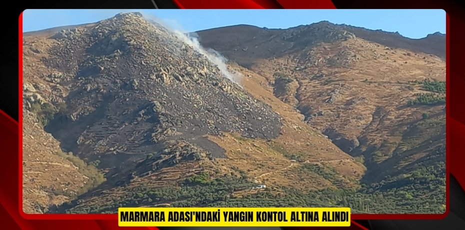 MARMARA ADASI'NDAKİ YANGIN KONTOL ALTINA ALINDI