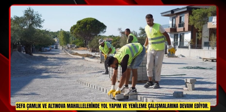 SEFA ÇAMLIK VE ALTINOVA MAHALLELERİNDE YOL YAPIM VE YENİLEME ÇALIŞMALARINA DEVAM EDİYOR.