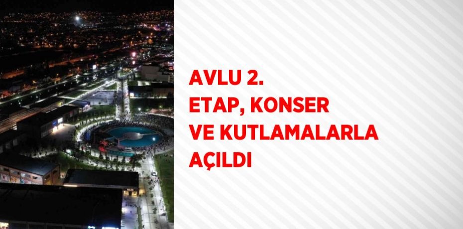 AVLU 2. ETAP, KONSER VE KUTLAMALARLA AÇILDI