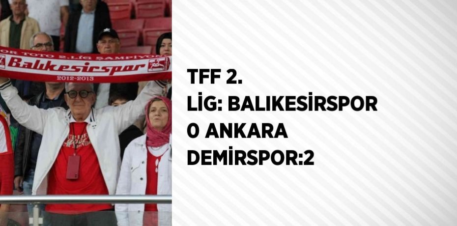TFF 2. LİG: BALIKESİRSPOR 0 ANKARA DEMİRSPOR:2