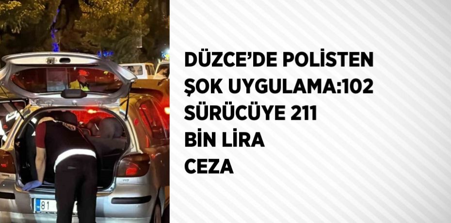 DÜZCE’DE POLİSTEN ŞOK UYGULAMA:102 SÜRÜCÜYE 211 BİN LİRA CEZA