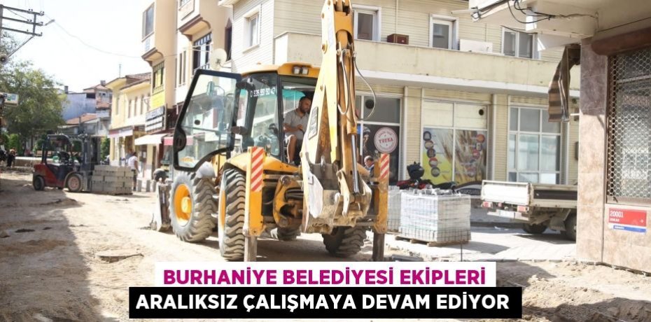 BURHANİYE BELEDİYESİ EKİPLERİ ARALIKSIZ ÇALIŞMAYA DEVAM EDİYOR