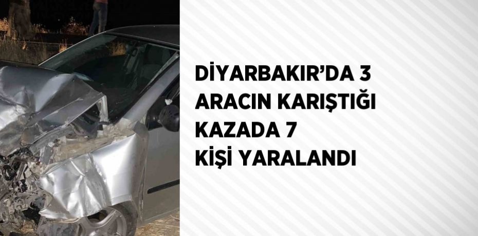 DİYARBAKIR’DA 3 ARACIN KARIŞTIĞI KAZADA 7 KİŞİ YARALANDI