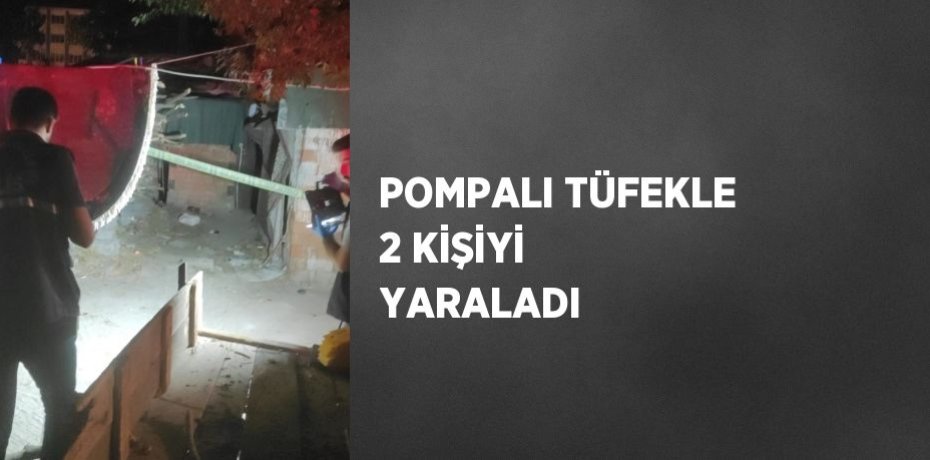 POMPALI TÜFEKLE 2 KİŞİYİ YARALADI