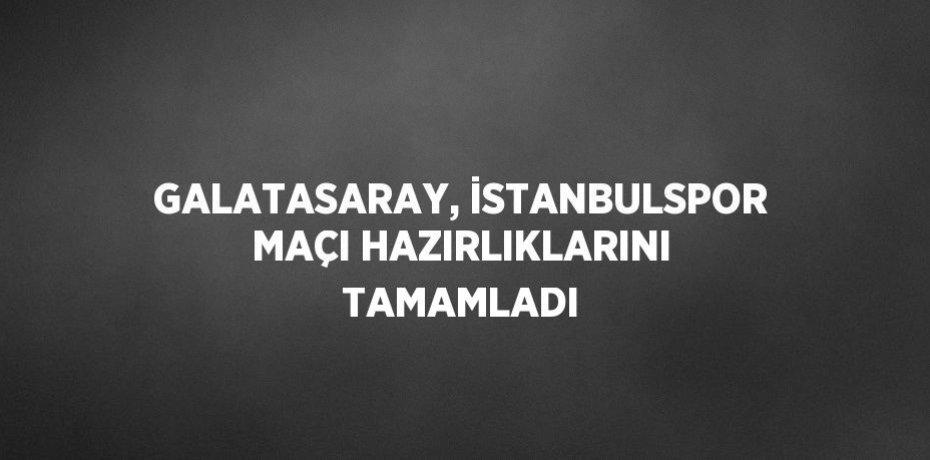 GALATASARAY, İSTANBULSPOR MAÇI HAZIRLIKLARINI TAMAMLADI