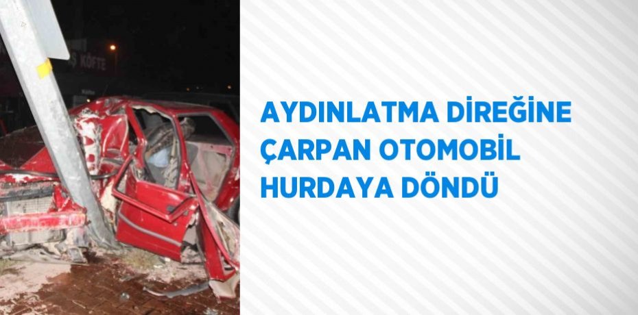 AYDINLATMA DİREĞİNE ÇARPAN OTOMOBİL HURDAYA DÖNDÜ