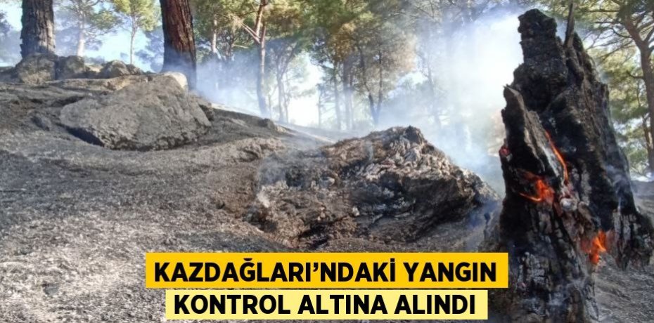KAZDAĞLARI’NDAKİ YANGIN KONTROL ALTINA ALINDI