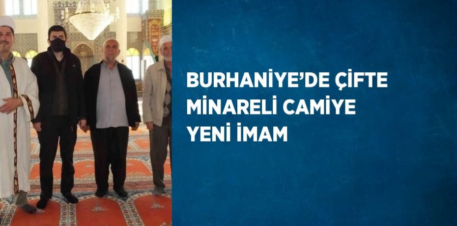 BURHANİYE’DE ÇİFTE MİNARELİ CAMİYE YENİ İMAM