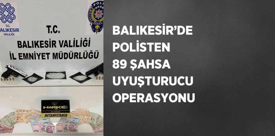BALIKESİR’DE POLİSTEN 89 ŞAHSA UYUŞTURUCU OPERASYONU