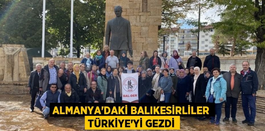ALMANYA’DAKİ BALIKESİRLİLER TÜRKİYE’Yİ GEZDİ