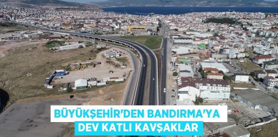 BÜYÜKŞEHİR’DEN BANDIRMA’YA  DEV KATLI KAVŞAKLAR